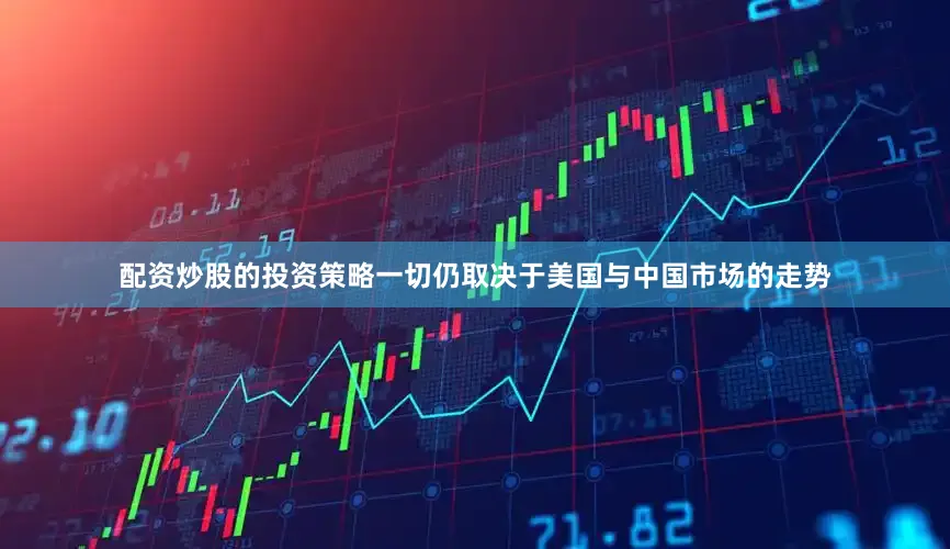 配资炒股的投资策略一切仍取决于美国与中国市场的走势