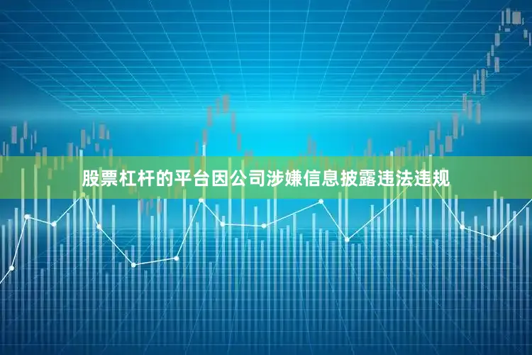 股票杠杆的平台因公司涉嫌信息披露违法违规