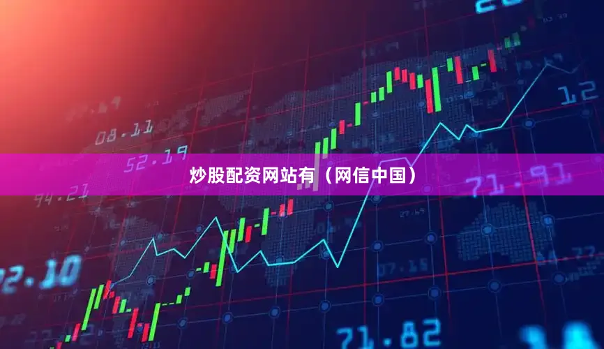 炒股配资网站有（网信中国）