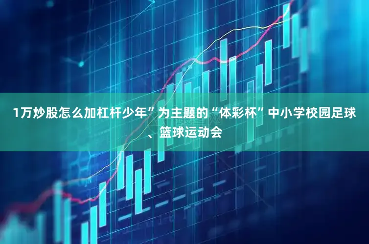 1万炒股怎么加杠杆少年”为主题的“体彩杯”中小学校园足球、篮球运动会