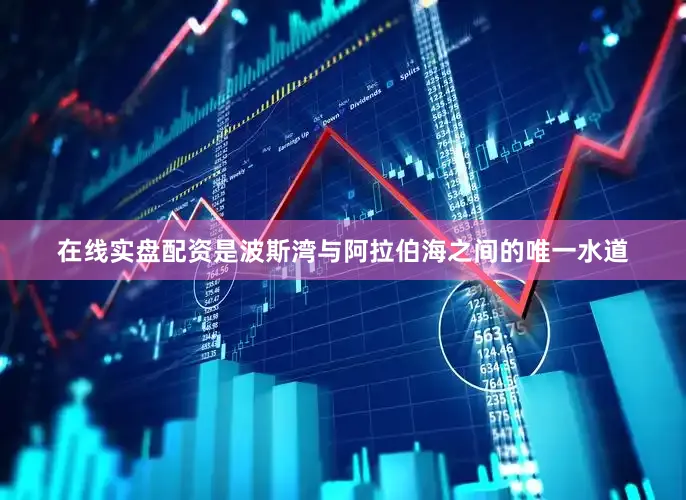 在线实盘配资是波斯湾与阿拉伯海之间的唯一水道