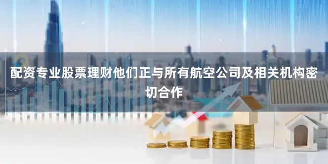 配资专业股票理财他们正与所有航空公司及相关机构密切合作