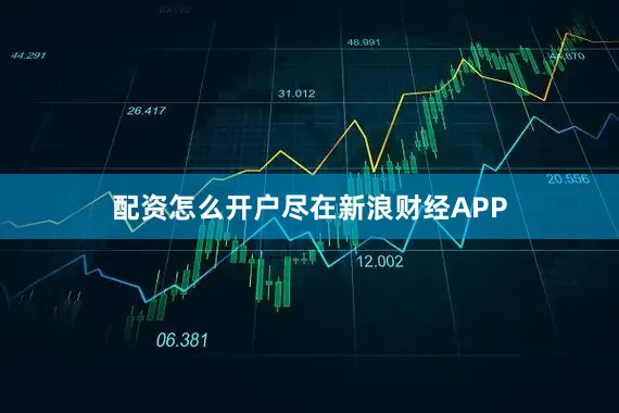 配资怎么开户尽在新浪财经APP