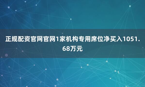 正规配资官网官网1家机构专用席位净买入1051.68万元