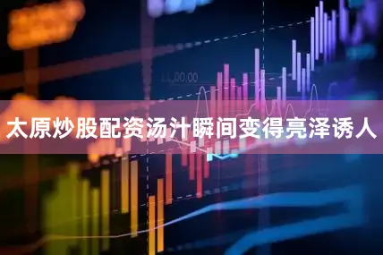 太原炒股配资汤汁瞬间变得亮泽诱人