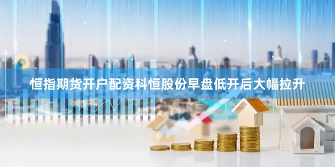 恒指期货开户配资　　科恒股份早盘低开后大幅拉升