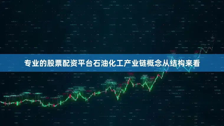 专业的股票配资平台　　石油化工产业链概念　　从结构来看