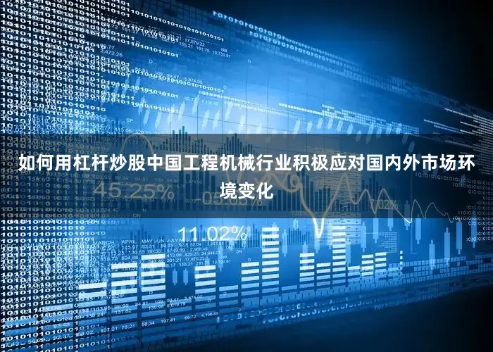 如何用杠杆炒股中国工程机械行业积极应对国内外市场环境变化