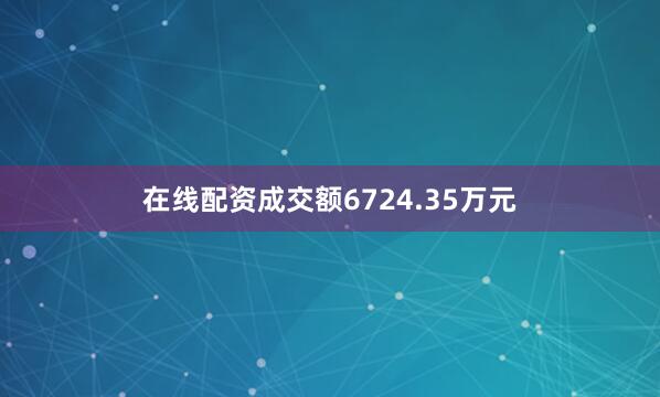 在线配资成交额6724.35万元