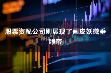 股票资配公司则展现了画皮妖微垂眼帘