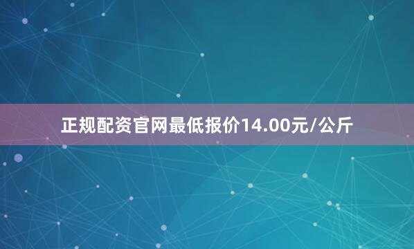 正规配资官网最低报价14.00元/公斤