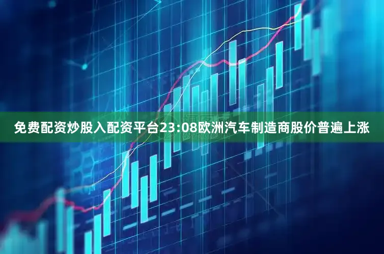 免费配资炒股入配资平台23:08欧洲汽车制造商股价普遍上涨
