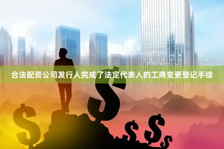 合法配资公司发行人完成了法定代表人的工商变更登记手续
