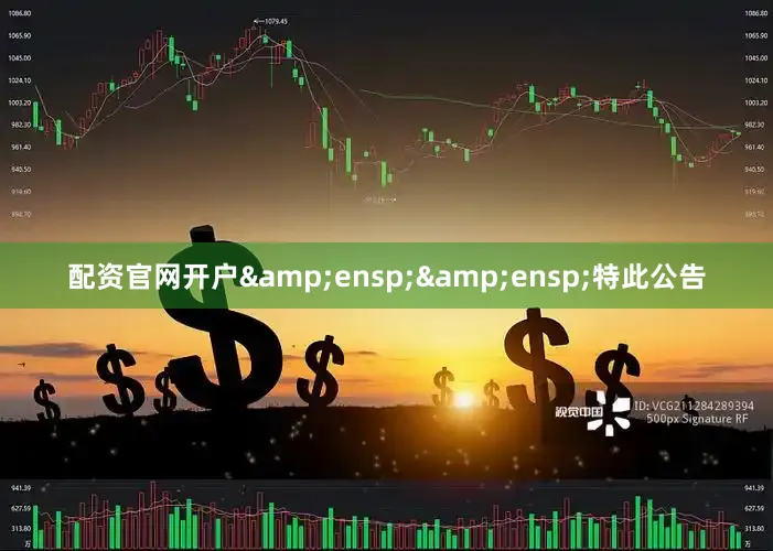 配资官网开户&ensp;&ensp;特此公告