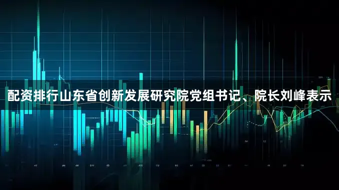 配资排行山东省创新发展研究院党组书记、院长刘峰表示