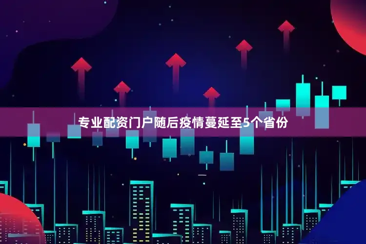 专业配资门户随后疫情蔓延至5个省份