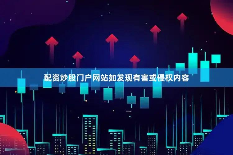 配资炒股门户网站如发现有害或侵权内容