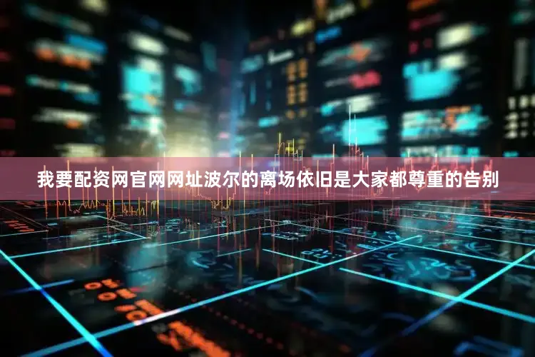 我要配资网官网网址波尔的离场依旧是大家都尊重的告别