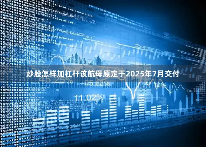 炒股怎样加杠杆该航母原定于2025年7月交付