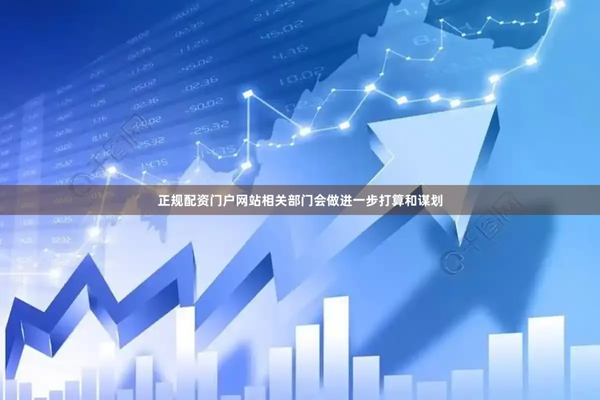 正规配资门户网站相关部门会做进一步打算和谋划