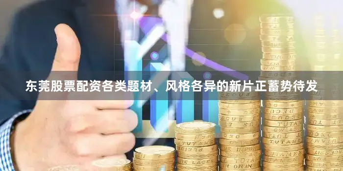 东莞股票配资各类题材、风格各异的新片正蓄势待发