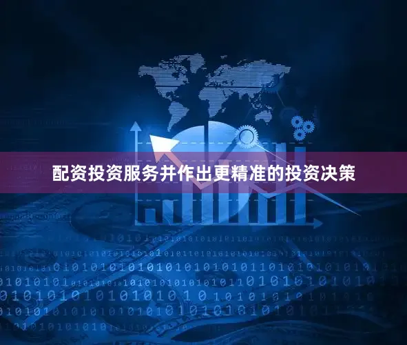 配资投资服务并作出更精准的投资决策
