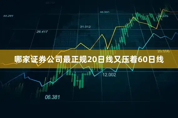 哪家证券公司最正规20日线又压着60日线