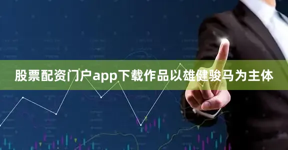 股票配资门户app下载作品以雄健骏马为主体