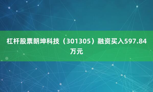 杠杆股票朗坤科技（301305）融资买入597.84万元