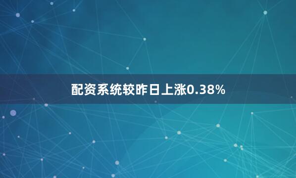 配资系统较昨日上涨0.38%