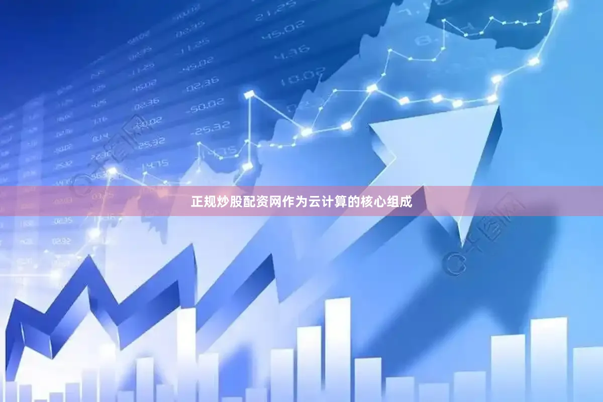 正规炒股配资网作为云计算的核心组成