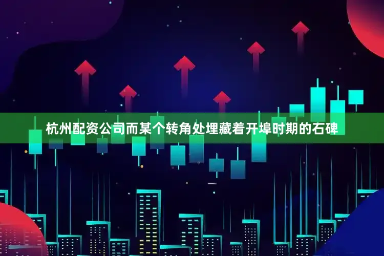 杭州配资公司而某个转角处埋藏着开埠时期的石碑