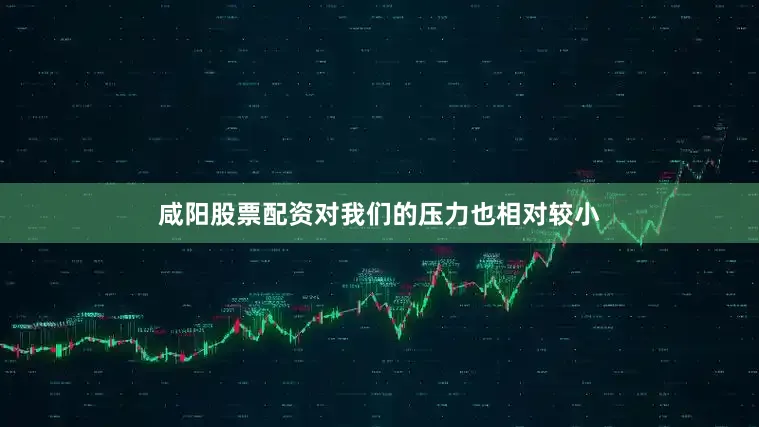 咸阳股票配资对我们的压力也相对较小