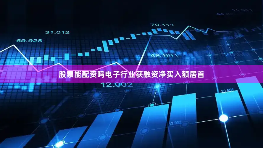 股票能配资吗电子行业获融资净买入额居首