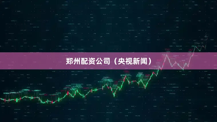 郑州配资公司（央视新闻）