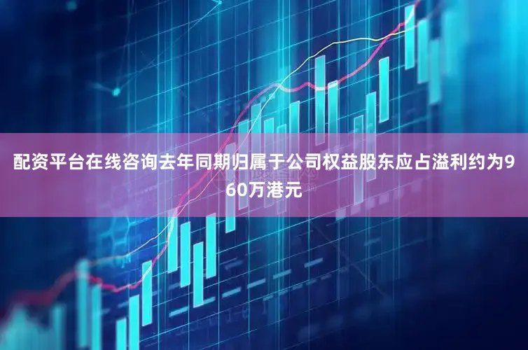 配资平台在线咨询去年同期归属于公司权益股东应占溢利约为960万港元