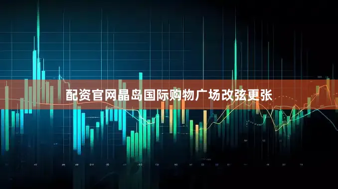 配资官网晶岛国际购物广场改弦更张