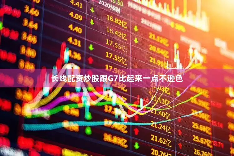 长线配资炒股跟G7比起来一点不逊色