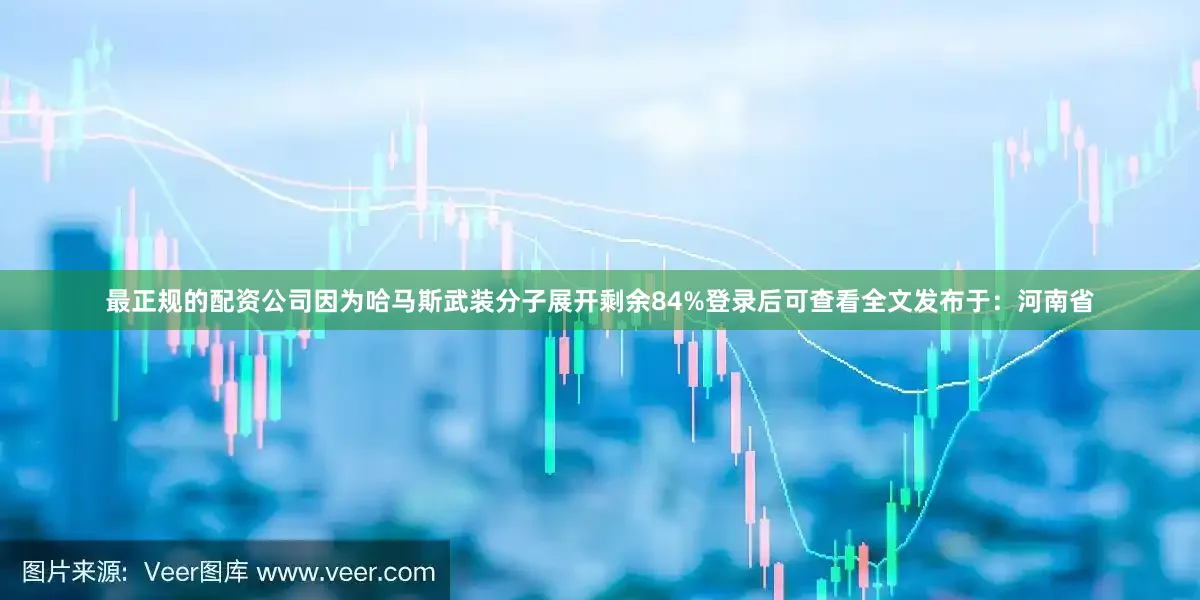 最正规的配资公司因为哈马斯武装分子展开剩余84%登录后可查看全文发布于：河南省