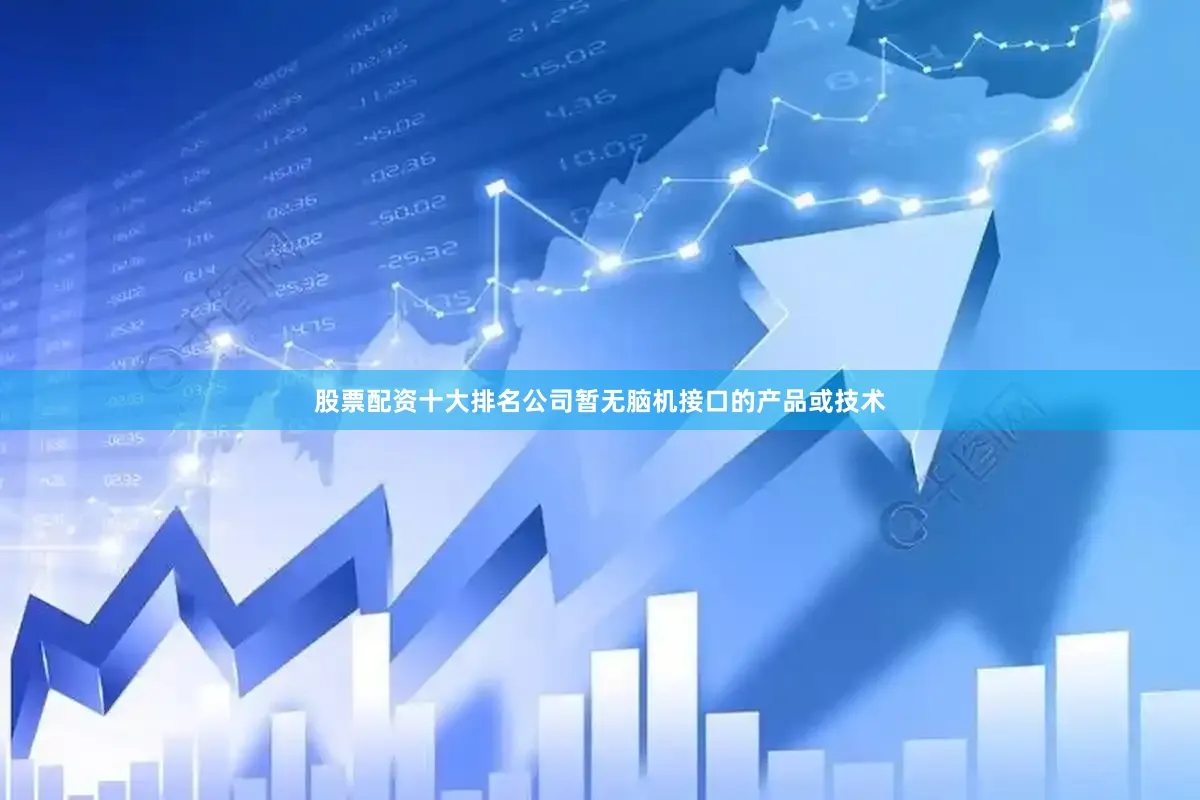 股票配资十大排名公司暂无脑机接口的产品或技术