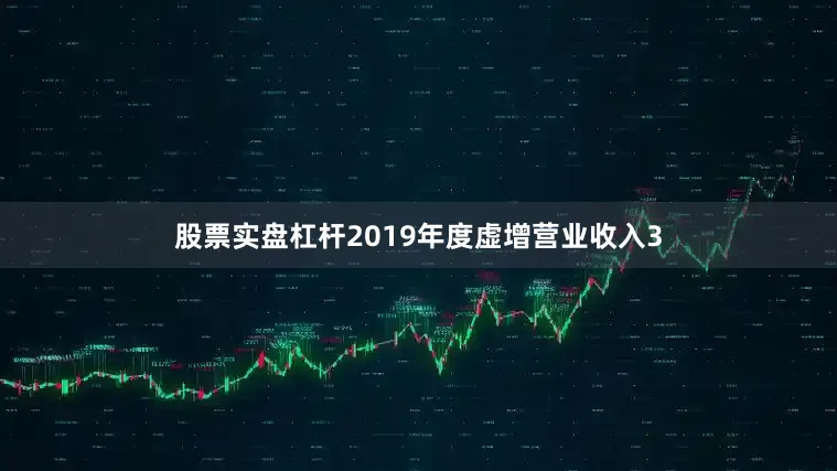 股票实盘杠杆2019年度虚增营业收入3