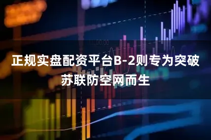 正规实盘配资平台B-2则专为突破苏联防空网而生